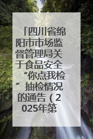 四川省绵阳市市场监督管理局关于食品安全“你点我检”抽检情况的通告（2025年第8期）
