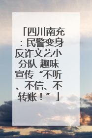 四川南充：民警变身反诈文艺小分队 趣味宣传“不听、不信、不转账！”