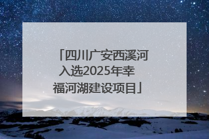 四川广安西溪河入选2025年幸福河湖建设项目