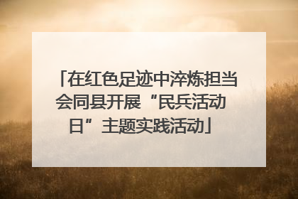 在红色足迹中淬炼担当 会同县开展“民兵活动日”主题实践活动