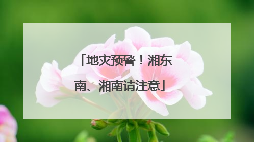 地灾预警！湘东南、湘南请注意
