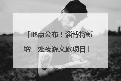 地点公布！淄博将新增一处夜游文旅项目