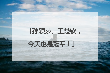 孙颖莎、王楚钦，今天也是冠军！