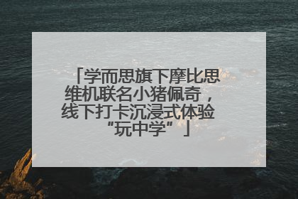 学而思旗下摩比思维机联名小猪佩奇，线下打卡沉浸式体验“玩中学”