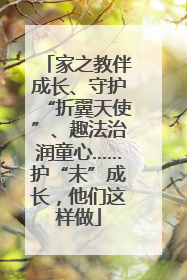 家之教伴成长、守护“折翼天使”、趣法治润童心……护“未”成长，他们这样做