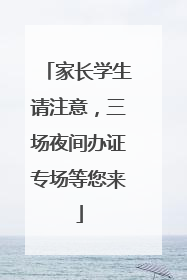 家长学生请注意，三场夜间办证专场等您来