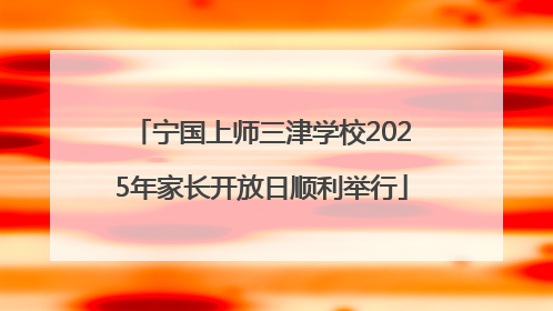 宁国上师三津学校2025年家长开放日顺利举行