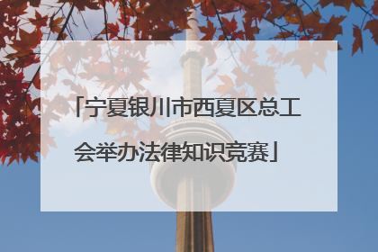 宁夏银川市西夏区总工会举办法律知识竞赛