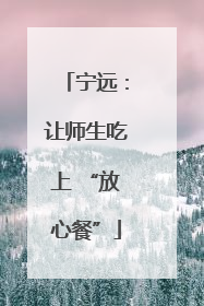 宁远：让师生吃上 “放心餐”