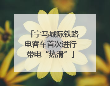 宁马城际铁路电客车首次进行带电“热滑”
