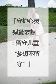 守护心灵·赋能梦想：留守儿童“梦想不留守”