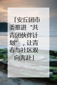 安丘团市委推进“共青团伙伴计划”，让青春与社区双向奔赴
