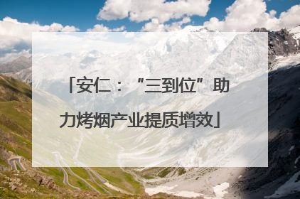 安仁：“三到位”助力烤烟产业提质增效