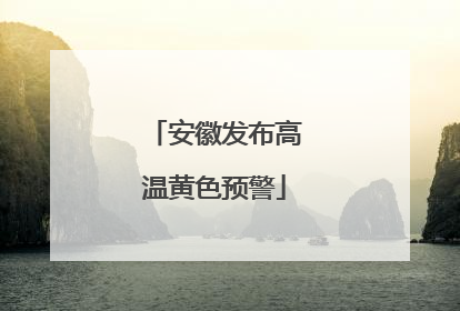 安徽发布高温黄色预警