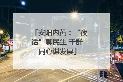 安阳内黄：“夜话”聊民生 干群同心谋发展