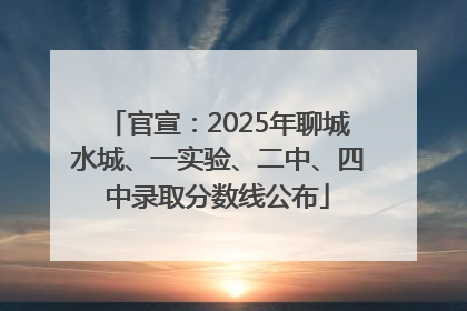 官宣：2025年聊城水城、一实验、二中、四中录取分数线公布