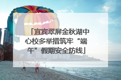 宜宾翠屏金秋湖中心校多举措筑牢“端午”假期安全防线