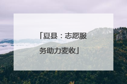 夏县：志愿服务助力麦收