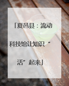 夏邑县：流动科技馆让知识“活”起来