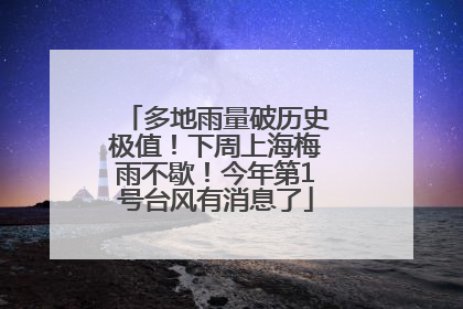 多地雨量破历史极值！下周上海梅雨不歇！今年第1号台风有消息了
