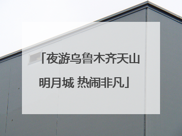 夜游乌鲁木齐天山明月城 热闹非凡