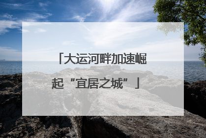 大运河畔加速崛起“宜居之城”