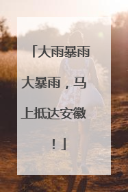 大雨暴雨大暴雨，马上抵达安徽！