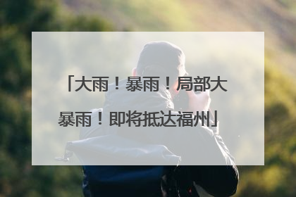 大雨！暴雨！局部大暴雨！即将抵达福州