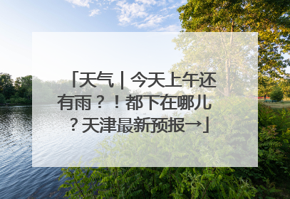 天气｜今天上午还有雨？！都下在哪儿？天津最新预报→