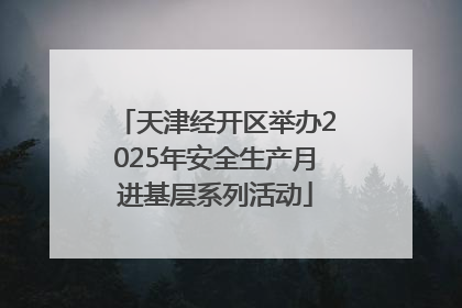 天津经开区举办2025年安全生产月进基层系列活动