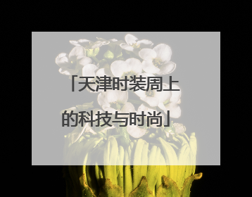 天津时装周上的科技与时尚