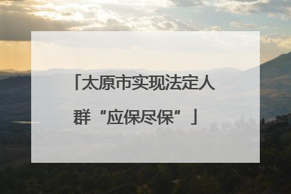 太原市实现法定人群“应保尽保”