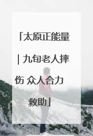 太原正能量｜九旬老人摔伤 众人合力救助