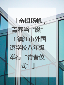 奋楫扬帆，青春当“燃”！镇江市外国语学校八年级举行“青春仪式”