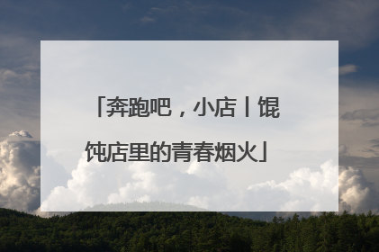 奔跑吧，小店丨馄饨店里的青春烟火