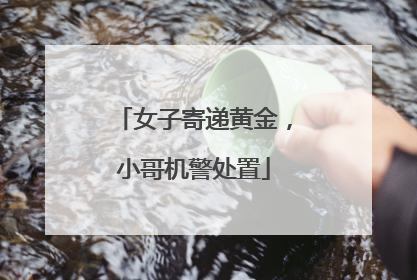 女子寄递黄金，小哥机警处置