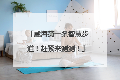 威海第一条智慧步道！赶紧来测测！