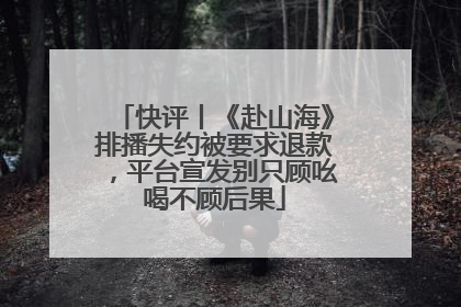 快评丨《赴山海》排播失约被要求退款，平台宣发别只顾吆喝不顾后果