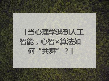 当心理学遇到人工智能，心智×算法如何“共舞”？