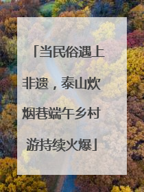 当民俗遇上非遗，泰山炊烟巷端午乡村游持续火爆