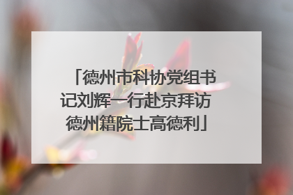 德州市科协党组书记刘辉一行赴京拜访德州籍院士高德利