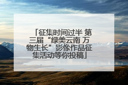 征集时间过半 第三届“绿美云南 万物生长”影像作品征集活动等你投稿