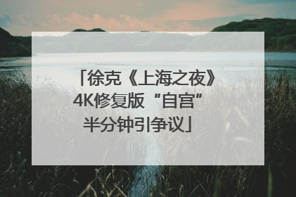 徐克《上海之夜》4K修复版“自宫”半分钟引争议