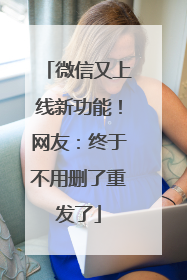 微信又上线新功能！网友：终于不用删了重发了