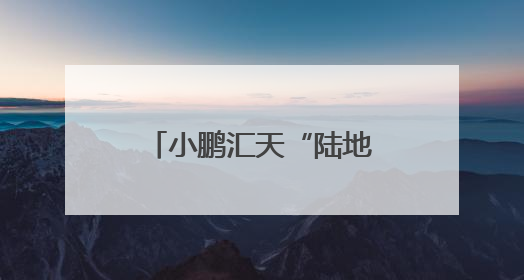 小鹏汇天“陆地航母”来啦！构建“飞行汽车+文旅”新生态