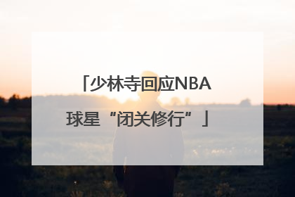 少林寺回应NBA球星“闭关修行”
