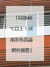 局部40℃以上！河南发布高温橙色预警