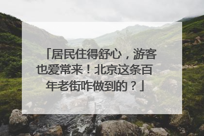 居民住得舒心，游客也爱常来！北京这条百年老街咋做到的？