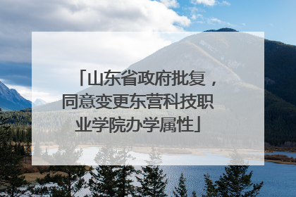 山东省政府批复，同意变更东营科技职业学院办学属性
