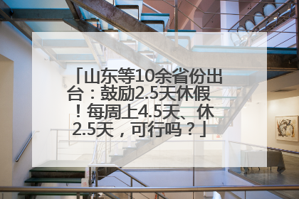 山东等10余省份出台：鼓励2.5天休假！每周上4.5天、休2.5天，可行吗？